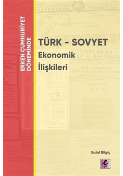 Erken Cumhuriyet Döneminde Türk-Sovyet Ekonomik İlişkileri - Erdal Bilgiç - Efil Yayınevi Yayınları