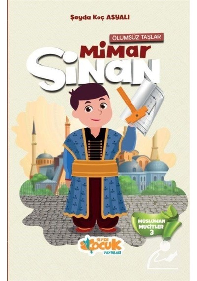 Ölümsüz Taşlar Mimar Sinan - Müslüman Mucitler 3 - Şeyda Koç Asyalı - Siyer Yayınları