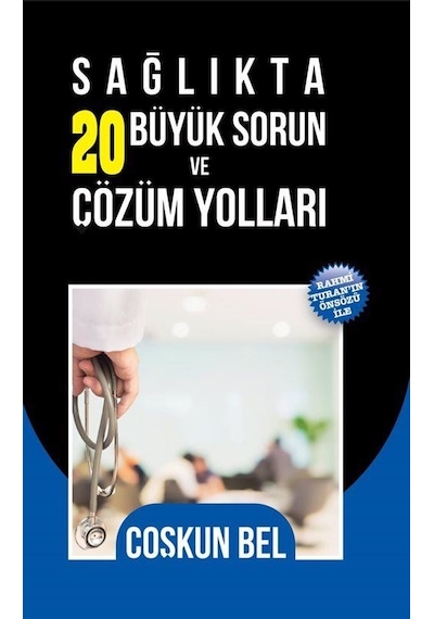 Sağlıkta 20 Büyük Sorun ve Çözüm Yolları / Coşkun Bel