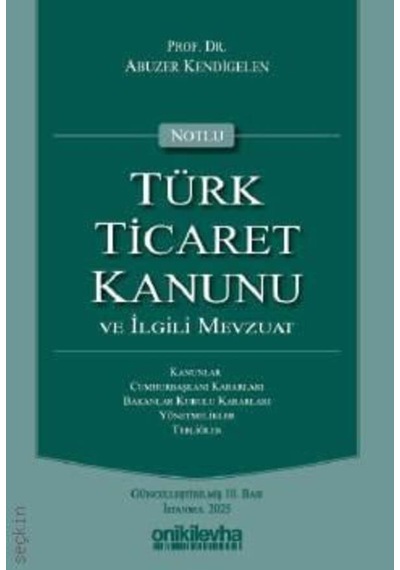 Notlu Türk Ticaret Kanunu Ve İlgili Mevzuat Prof. Dr. Abuzer Kendigelen