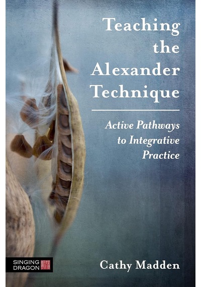 Teaching The Alexander Technique: Active Pathways To Integrative Practice