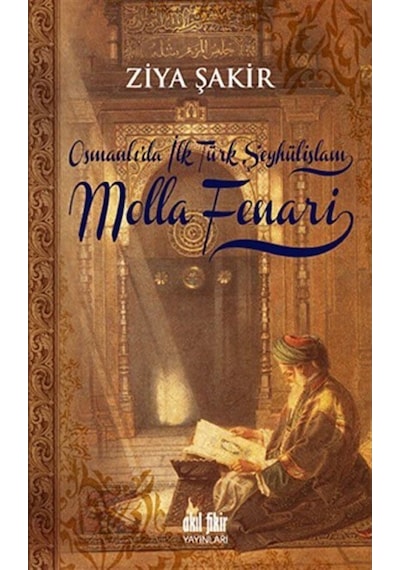 Osmanlı'da İlk Türk Şeyhülislamı Molla Fenari - Ziya Şakir - Akıl Fikir Yayınları