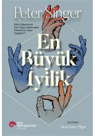 En Büyük İyilik - Etkili Diğerkamlık Etik Yaşam Hakkındaki Fikirlerimizi Nasıl Değiştirir? - Peter Singer - Koç Üniversitesi Yayınları