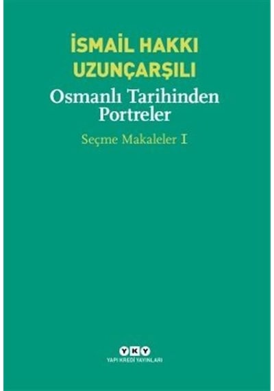 Osmanlı Tarihinden Portreler - Seçme Makaleler 1 - İsmail Hakkı Uzunçarşılı - Yapı Kredi Yayınları