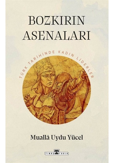 Bozkırın Asenaları: Türk Tarihinin Kadın Liderleri / Mualla Uy...
