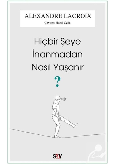Hiçbir Şeye İnanmadan Nasıl Yaşanır? - Alexandre Lacroix - Say Yayınları