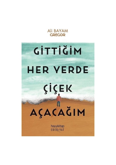 Gittiğim Her Yerde Çiçek Açacağım - Ali Bayam - Hayykitap