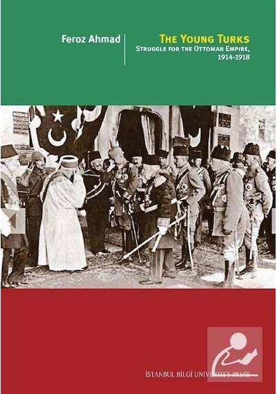 The Young Turks: Struggle for the Ottoman Empire 1914-1918 - Feroz Ahmad - İstanbul Bilgi Üniv.Yayınları