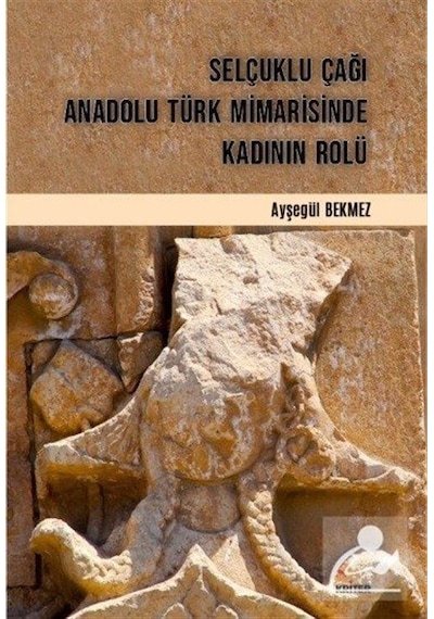 Selçuklu Çağı Anadolu Türk Mimarisinde Kadının Rolü - Ayşegül Bekmez - Kriter