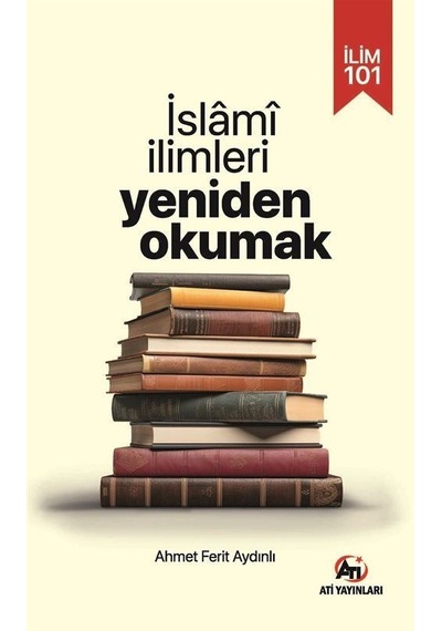 İlim 101- İslami İlimlerı Yeniden Okumak / Ahmet Ferit Aydınlı