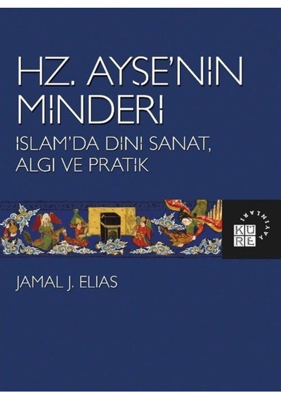 Hz.Ayşe'nin Minderi: İslam'da Dini Sanat Algı ve Pratik - Jamal J. Elias - Küre Yayınları