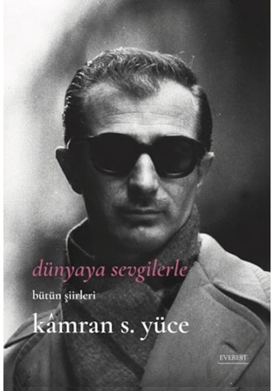 Dünyaya Sevgilerle - Bütün Şiirlerle - Kamran S. Yüce - Everest Yayınları