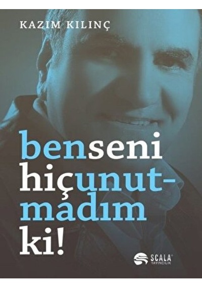 Ben Seni Hiç Unutmadım Ki! - Kazım Kılınç - Scala Yayıncılık