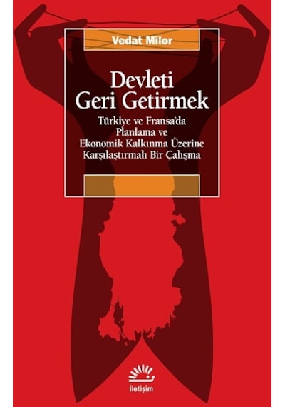 Devleti Geri Getirmek - Türkiye ve Fransa'da Planlama ve Ekonomik Kalkınma Üzerine Karşılaştırmalı Bir Çalışma - Vedat Milor - İletişim Yayınları