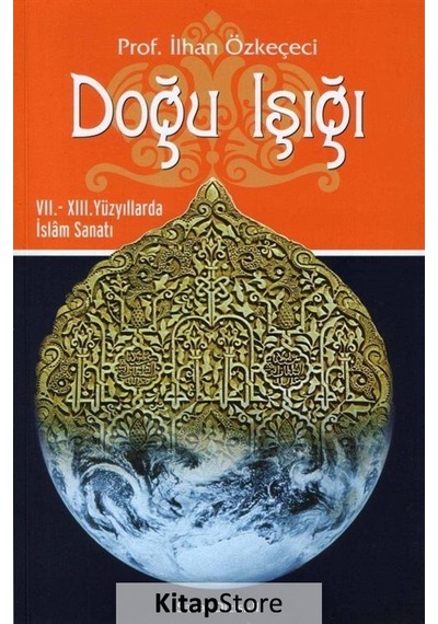 Doğu Işığı: 7. ve 13. Yüzyıllarda İslam Sanatı - İlhan Özkeçeci - Yazıgen Yayınevi