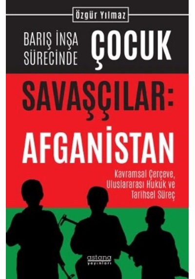 Barış İnşa Sürecinde Çocuk Savaşçılar: Afganistan Kavramsal Çerçeve, Uluslararası Hukuk Ve Tarihsel