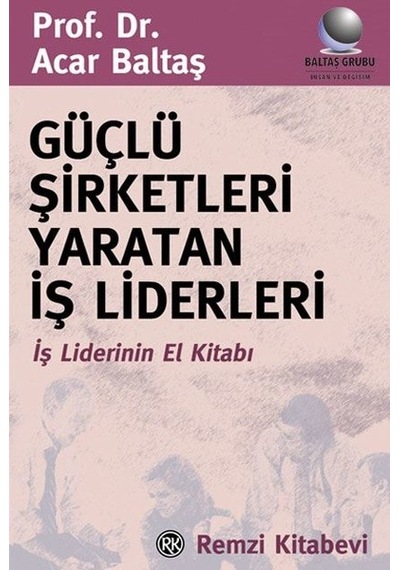 Güçlü Şirketleri Yaratan İş Liderleri - Acar Baltaş - Remzi Kitabevi