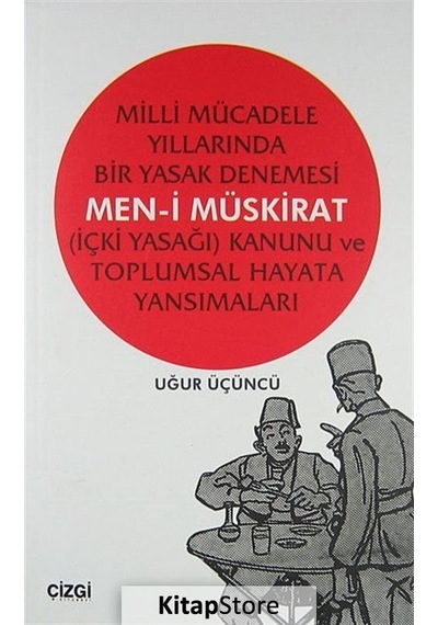 Milli Mücadele Yıllarında Bir Yasak Denemesi Men-i Müskirat (İçki Yasağı) Kanunu ve Toplumsal Hayata - Uğur Üçüncü - Çizgi Kitabevi