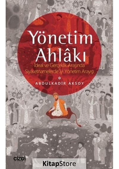 Yönetim Ahlakı-İdeal ve Gerçeklik Arasında Siyasetnamelerde İyi Yöntem Arayışı - Abdulkadir Aksoy - Çizgi Kitabevi