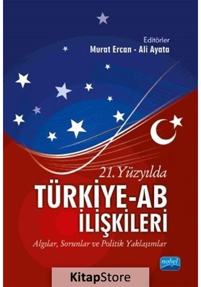 21.Yüzyılda Türkiye-AB İlişkileri: Algılar-Sorunlar ve Politik Yaklaşımlar- Nobel Akademik Yayıncılık