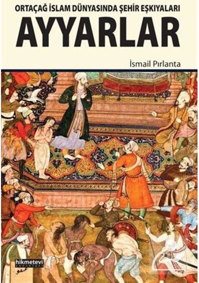 Ayyarlar -Ortaçağ İslam Dünyasında Şehir Eşkıyaları  - İsmail Pırlanta  - Kitap Dünyası