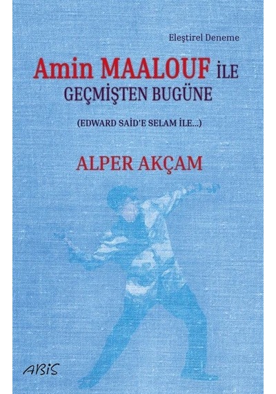 Amin Maalouf İle Geçmişten Bugüne - Edward Said'e Selam İle - Alper Akçam - Abis Yayınları