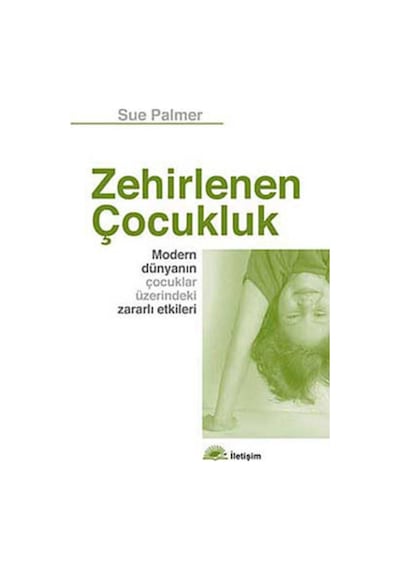 Zehirlenen Çocukluk - Modern Dünyanın Çocuklar Üzerindeki Zararlı Etkileri - Sue Palmer - İletişim Yayınları