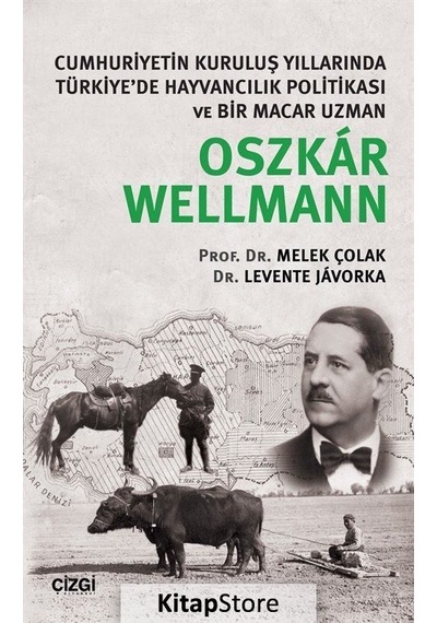 Cumhuriyetin Kuruluş Yıllarında Türkiye'de Hayvancılık Politikası ve Bir Macar Uzmanı Oszkar Wellman - Melek Çolak -  Levente Javorka - Çizgi Kitabevi