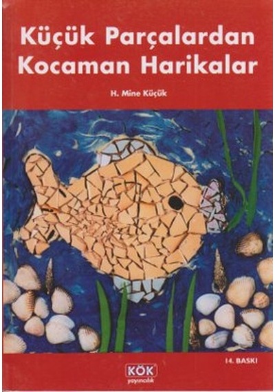 Küçük Parçalardan Kocaman Harikalar - H. Mine Küçük - Kök Yayıncılık