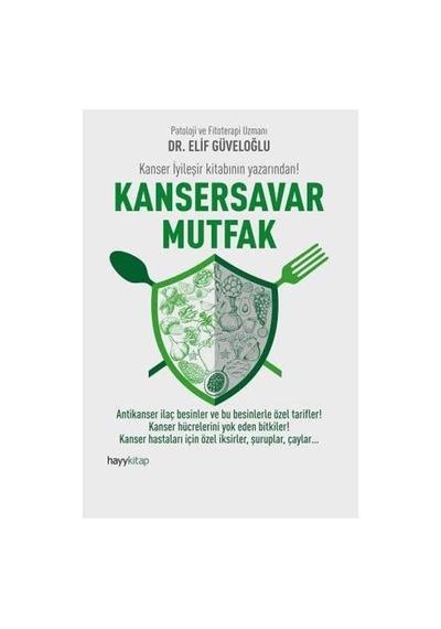 Kansersavar Mutfak: Antikanser İlaç Besinler Ve Bu Besinlerle Özel Tarifler Kanser Hücrelerini Yok Eden Bitkiler Kanser Hastaları İçin Özel İksirler, Şuruplar, Çaylar
