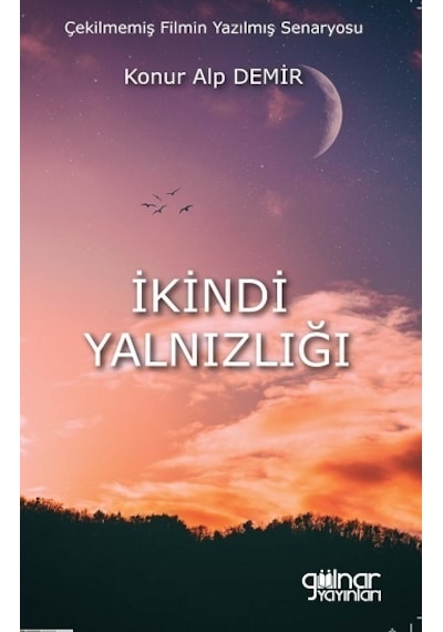 İkindi Yalnızlığı - Çekilmemiş Filmin Yazılmış Senaryosu - Konur Alp Demir - Gülnar Yayınları