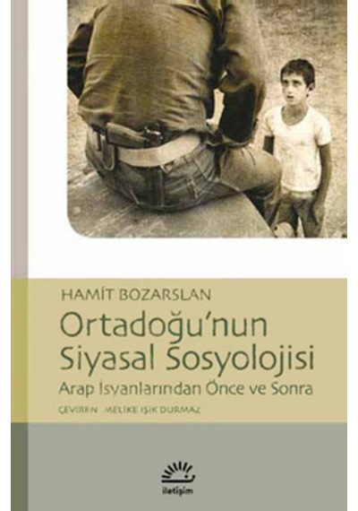 Ortadoğu'nun Siyasal Sosyolojisi Arap İsyanlarında Önce ve Sonra - Hamit Bozarslan - İletişim Yayınları
