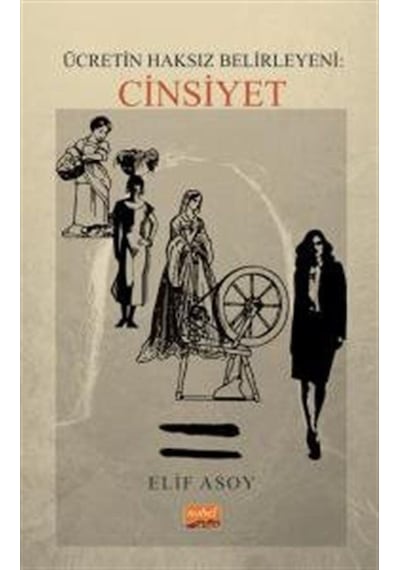 Ücretin Haksız Belirleyeni: Cinsiyet - Elif Asoy - Nobel Bilimsel Eserler