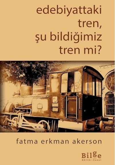 Edebiyattaki Tren Şu Bildiğimiz Tren mi? - Fatma Erkman Akerson - Bilge Kültür Sanat
