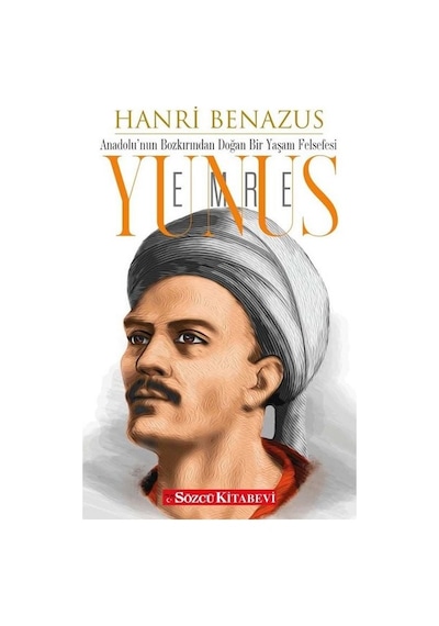 Yunus Emre: Anadolu'nun Bozkırından Doğan Bir Yaşam Felsefesi - Hanri Benazus - Sözcü Kitabevi