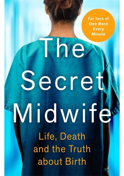 The Secret Midwife: Life, Death And The Truth About Birth