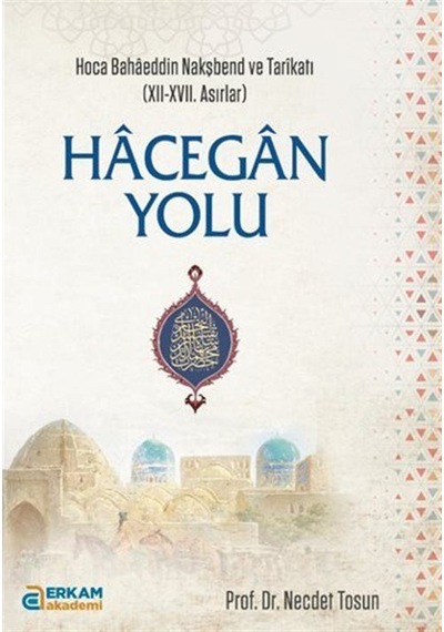Hacegan Yolu / Hoca Bahaeddin Nakşbend ve Tarikatı (XII-XVII. ...