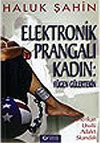 Elektronik Prangalı Kadın: Fügen Gülertekin /  Amerikan Usulü Adalet Skandalı Haluk Şahin