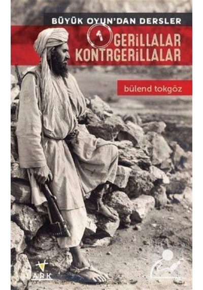 Gerillalar Kontrgerillalar - Büyük Oyun'dan Dersler 1 - Bülend Tokgöz - Ark Kitapları