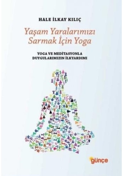 Yaşam Yaralarımızı Sarmak İçin Yoga - Hale İlkay Kılıç - Günçe Yayınları