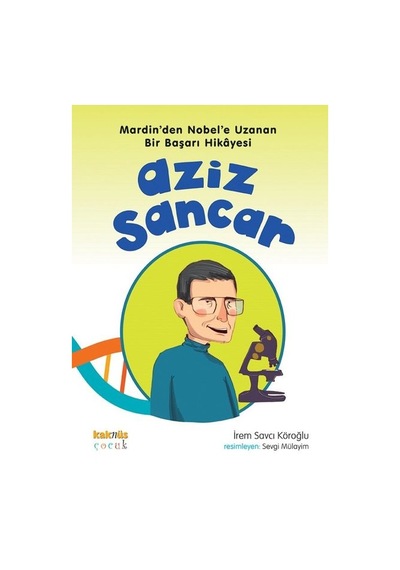 Aziz Sancar - Mardin'den Nobel'e Uzanan Bir Başarı Hikayesi - İrem Savcı Köroğlu - Kaknüs Yayınları
