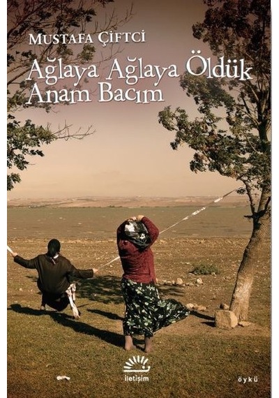 Ağlaya Ağlaya Öldük Anam Bacım - Mustafa Çiftçi - İletişim Yayınları