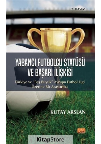 Yabancı Futbolcu Statüsü ve Başarı İlişkisi  - Kutay Arslan  - Nobel Bilimsel Eserler