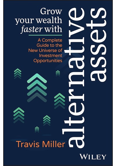 Grow Your Wealth Faster With Alternative Assets: A Complete Guide To The New Universe Of Investment