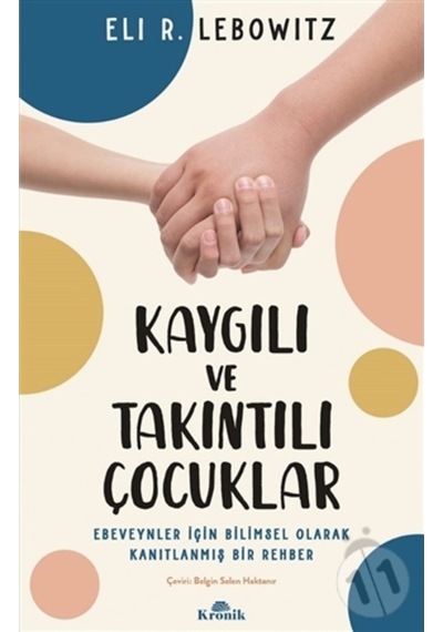 Kaygılı ve Takıntılı Çocuklar - Ebeveynler için Bilimsel Olarak Kanıtlanmış Bir Rehber - Eli R. Lebowitz - Kronik Kitap