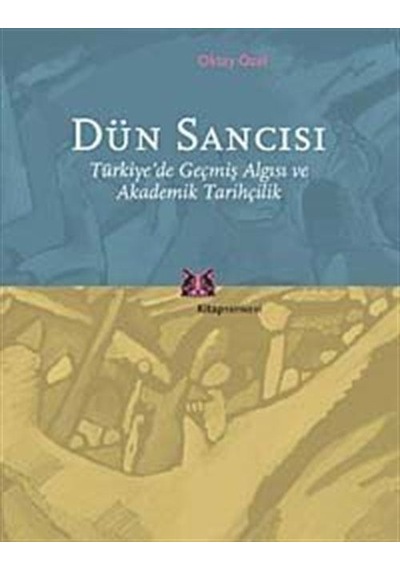 Dün Sancısı Türkiye'de Geçmiş Algısı ve Akademik Tarihçilik / ...