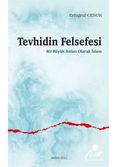 Tevhidin Felsefesi - Bir Büyük Anlatı Olarak İslam - Ertuğrul Cesur - Ankara Okulu Yayınları