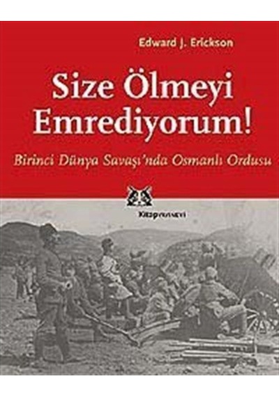 Size Ölmeyi Emrediyorum! Birinci Dünya Savaşı'Nda Osmanlı Ordu... 9789758704415