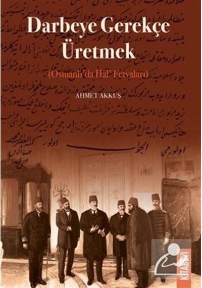 Darbeye Gerekçe Üretmek Osmanlı'da Hal' Fetvaları / Ahmet Akkuş