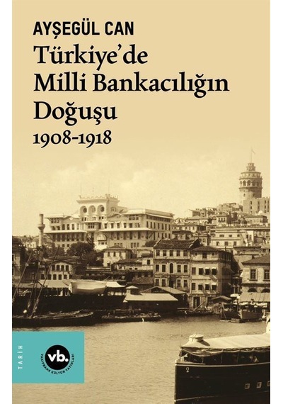 Türkiye'de Milli Bankacılığın Doğuşu 1908 - 1918 - Ayşegül Can - VakıfBank Kültür Yayınları